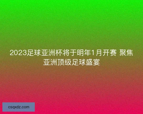 2023足球亚洲杯将于明年1月开赛 聚焦亚洲顶级足球盛宴
