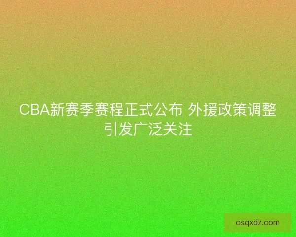 CBA新赛季赛程正式公布 外援政策调整引发广泛关注