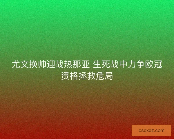 尤文换帅迎战热那亚 生死战中力争欧冠资格拯救危局