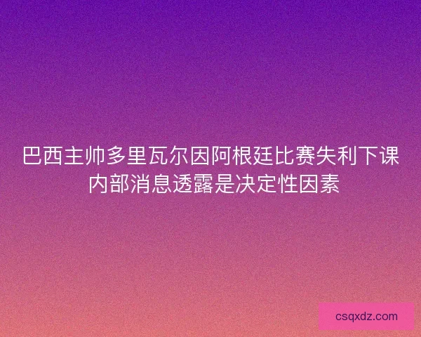 巴西主帅多里瓦尔因阿根廷比赛失利下课 内部消息透露是决定性因素